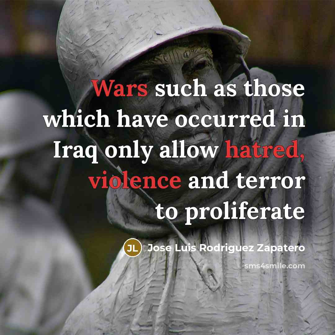 “Wars such as those which have occurred in Iraq only allow hatred, violence and terror to proliferate” quote by Jose Luis Rodriguez Zapatero