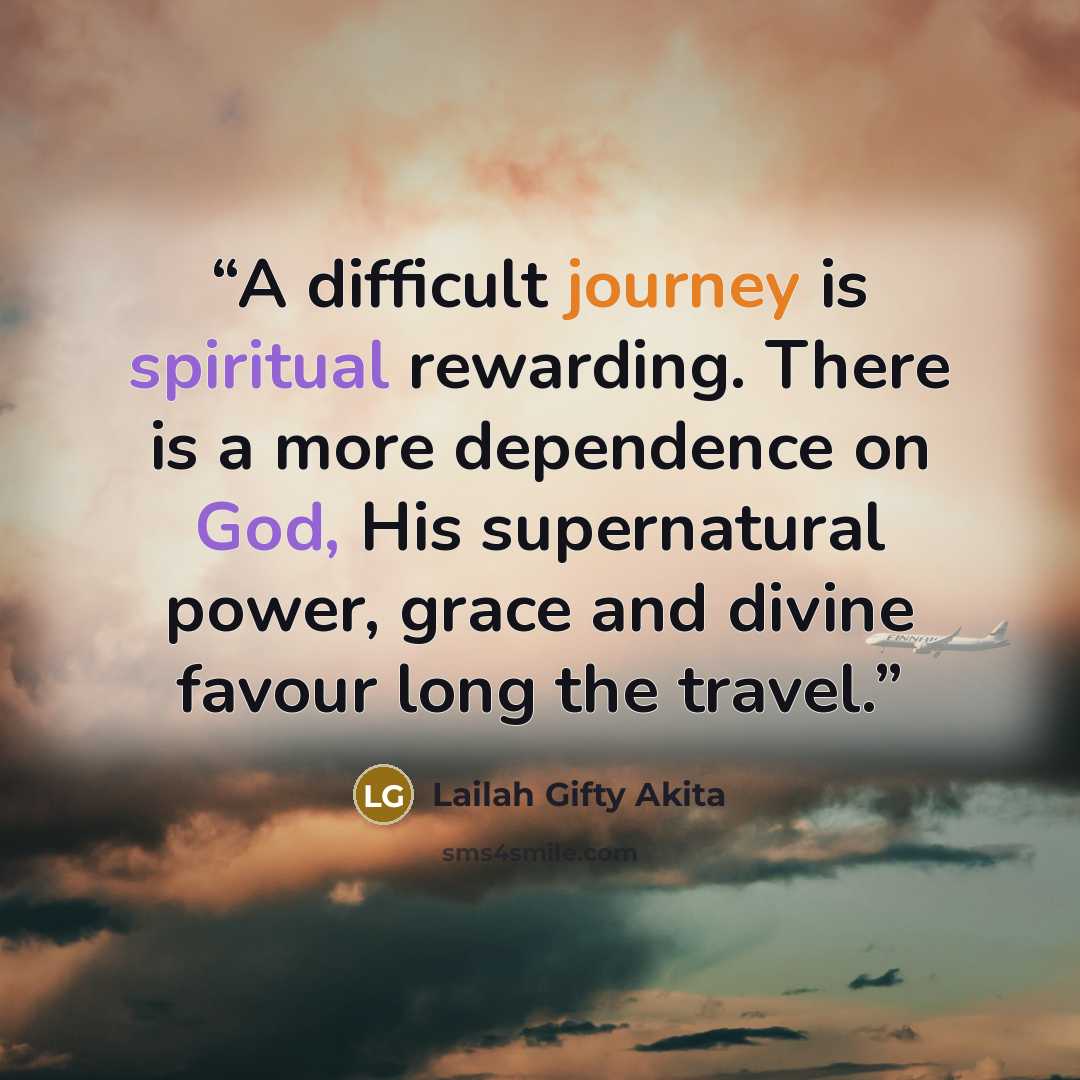 “A difficult journey is spiritual rewarding. There is a more dependence on God, His supernatural power, grace and divine favour long the travel.” quote by Lailah Gifty Akita