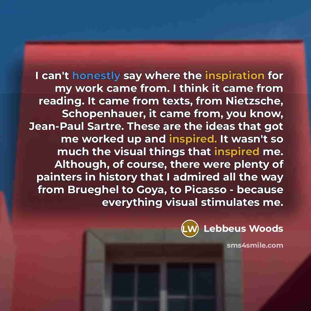“I can't honestly say where the inspiration for my work came from. I think it came from reading. It came from texts, from Nietzsche, Schopenhauer, it came from, you know, Jean-Paul Sartre. These are the ideas that got me worked up and inspired. It wasn't so much the visual things that inspired me…” quote by Lebbeus Woods