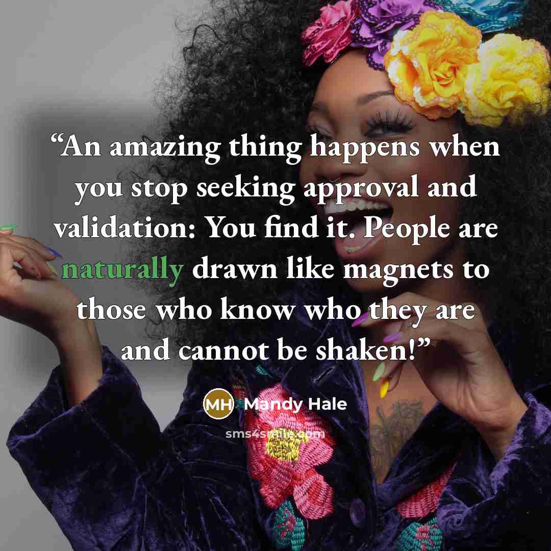 “An amazing thing happens when you stop seeking approval and validation: You find it. People are naturally drawn like magnets to those who know who they are and cannot be shaken!” quote by Mandy Hale