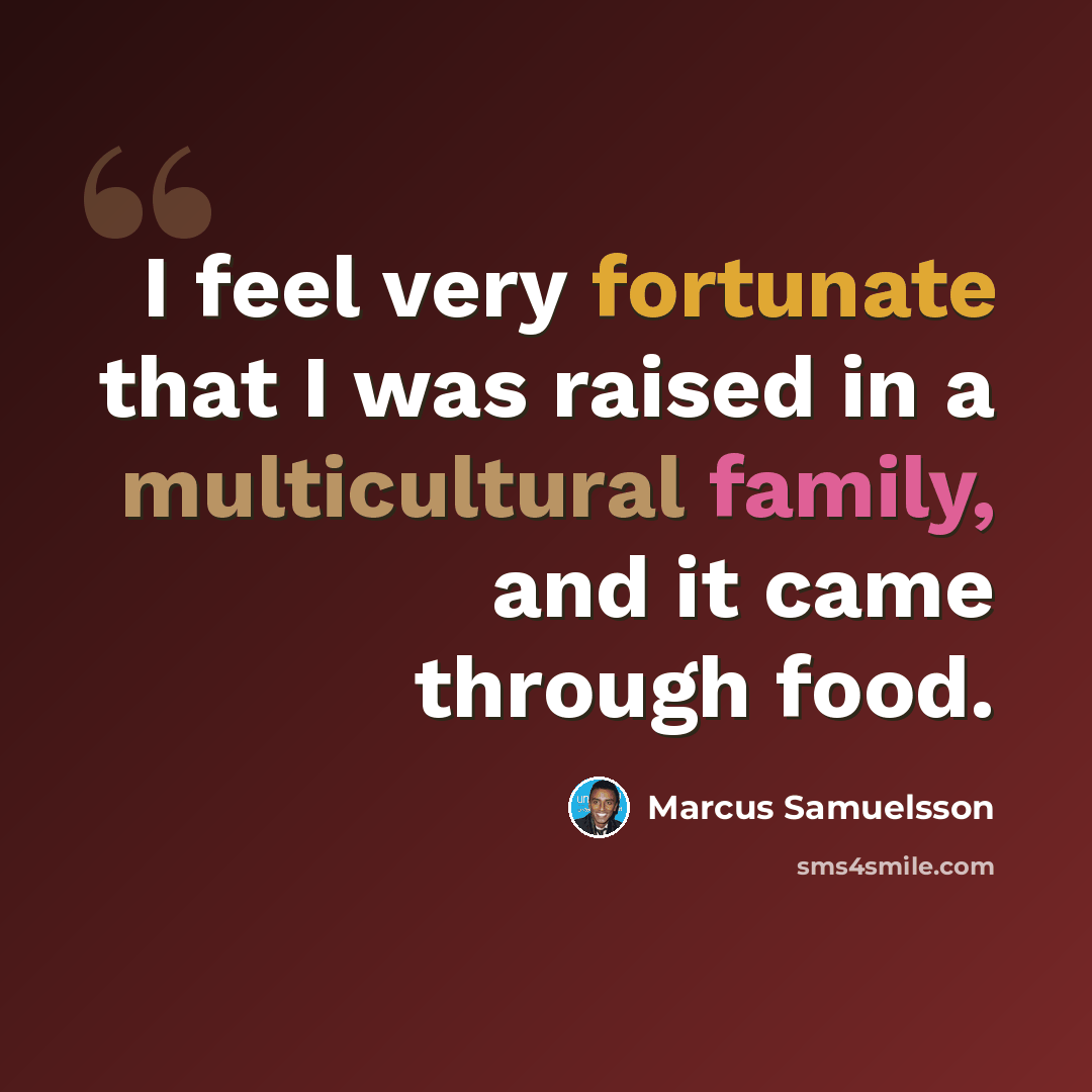 “I feel very fortunate that I was raised in a multicultural family, and it came through food.” quote by Marcus Samuelsson
