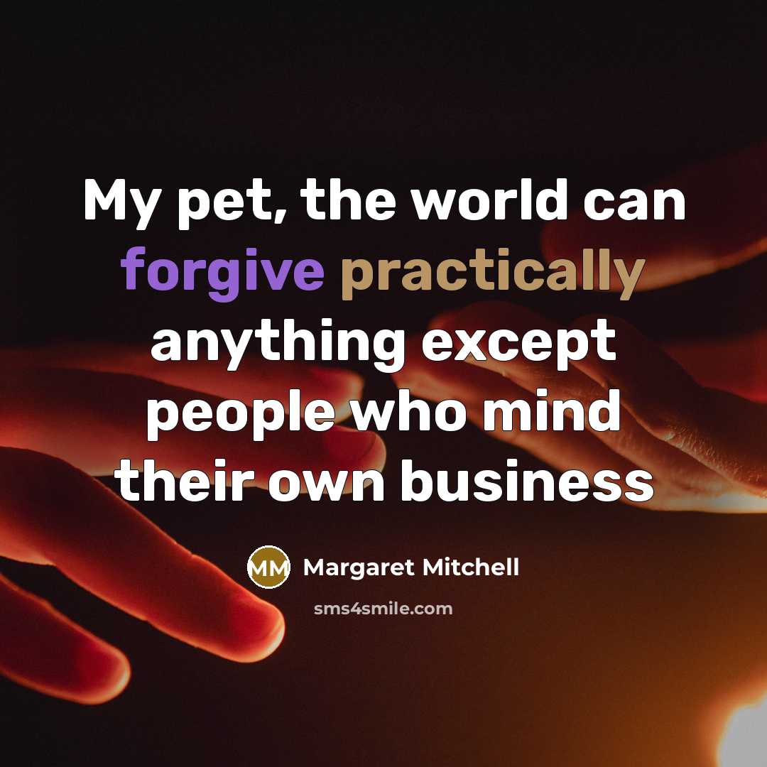 “My pet, the world can forgive practically anything except people who mind their own business” quote by Margaret Mitchell