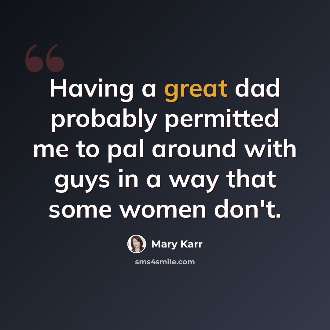 “Having a great dad probably permitted me to pal around with guys in a way that some women don't.” quote by Mary Karr