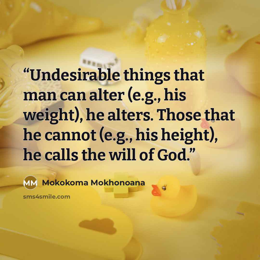 “Undesirable things that man can alter (e.g., his weight), he alters. Those that he cannot (e.g., his height), he calls the will of God.” quote by Mokokoma Mokhonoana