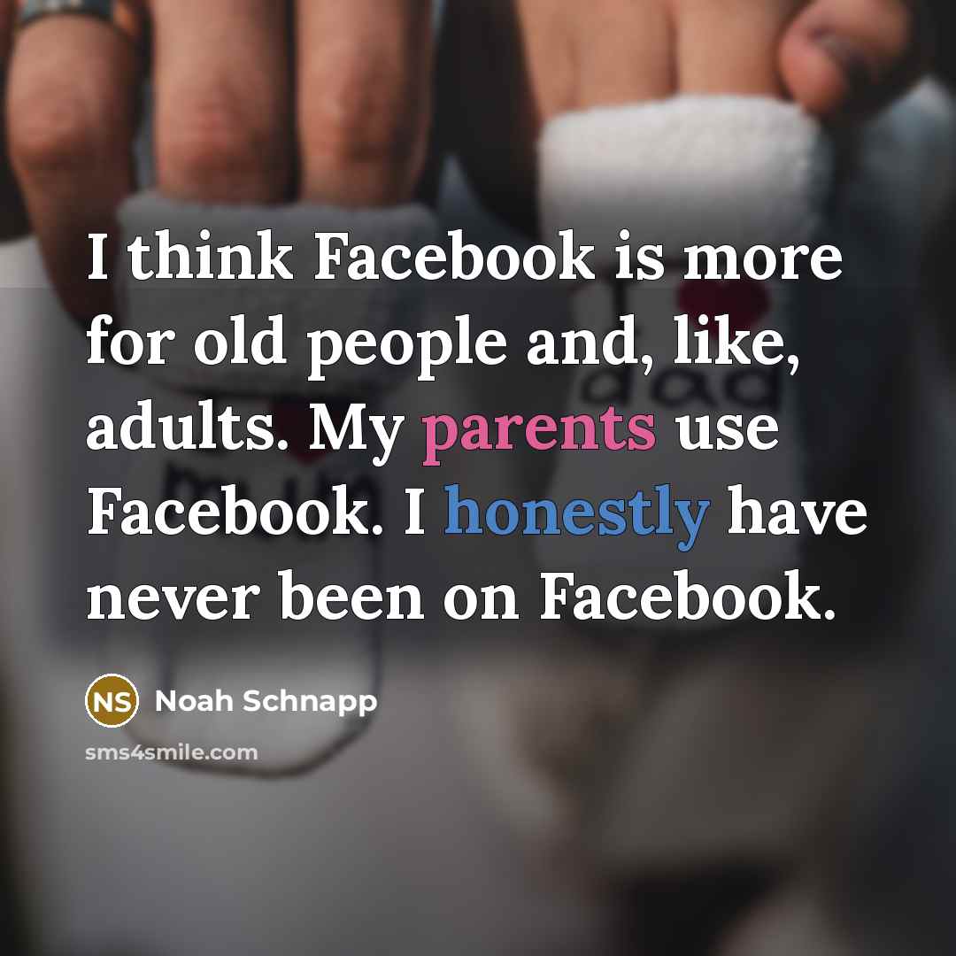 “I think Facebook is more for old people and, like, adults. My parents use Facebook. I honestly have never been on Facebook.” quote by Noah Schnapp