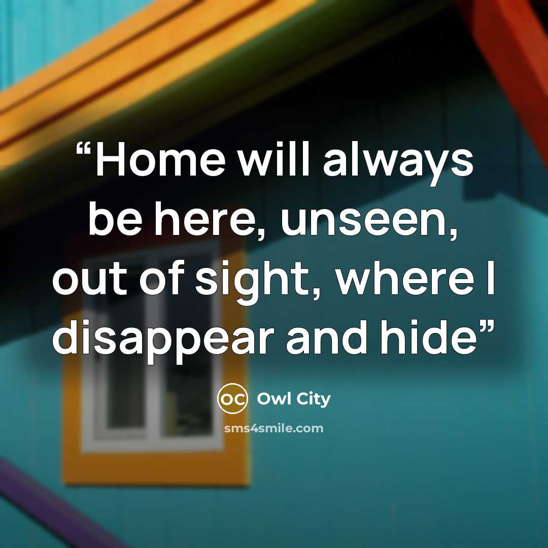 “Home will always be here, unseen, out of sight, where I disappear and hide” quote by Owl City