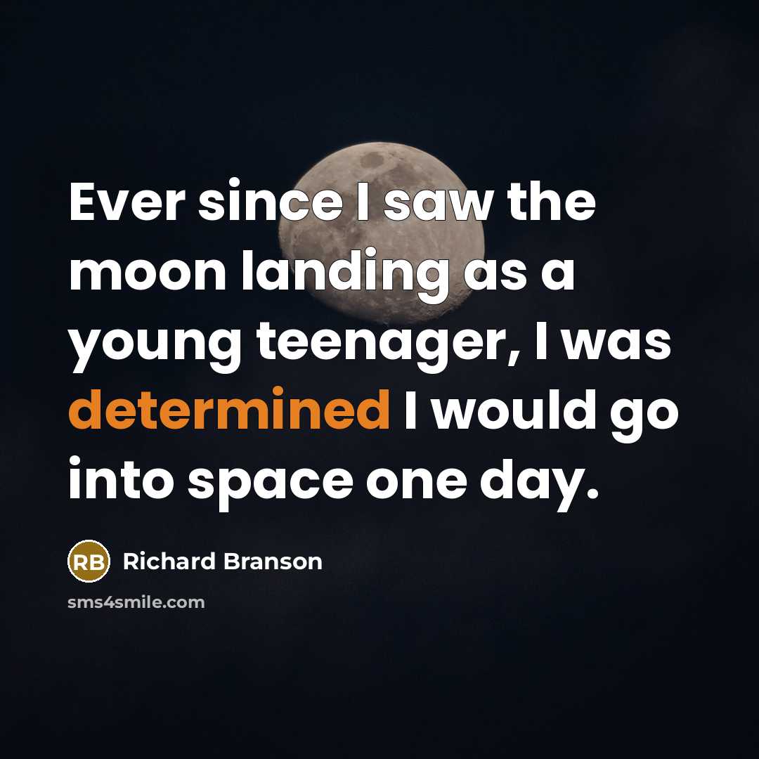 “Ever since I saw the moon landing as a young teenager, I was determined I would go into space one day.” quote by Richard Branson
