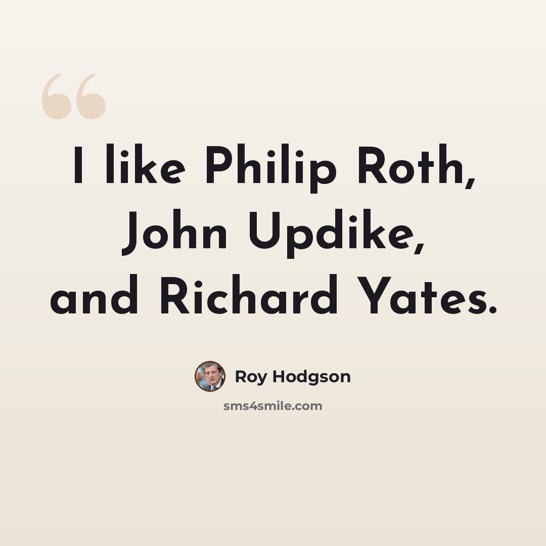 “I like Philip Roth, John Updike, and Richard Yates.” quote by Roy Hodgson