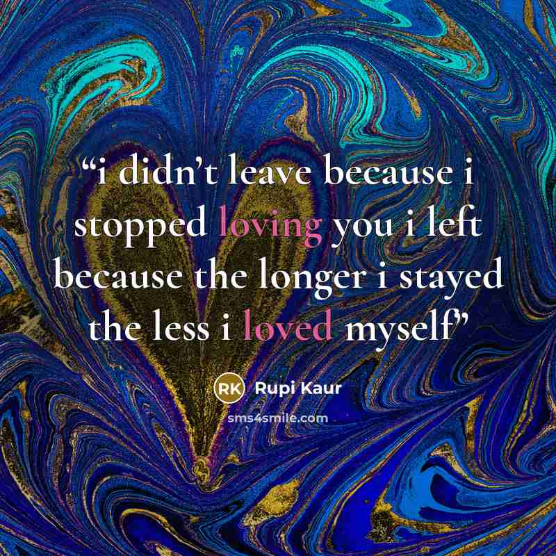 “i didn’t leave because i stopped loving you i left because the longer i stayed the less i loved myself” quote by Rupi Kaur