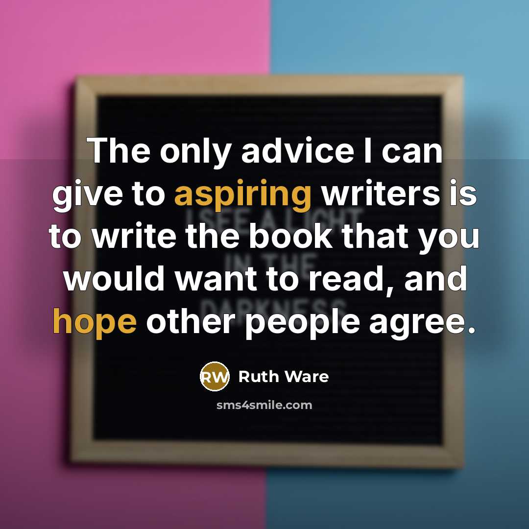 “The only advice I can give to aspiring writers is to write the book that you would want to read, and hope other people agree.” quote by Ruth Ware