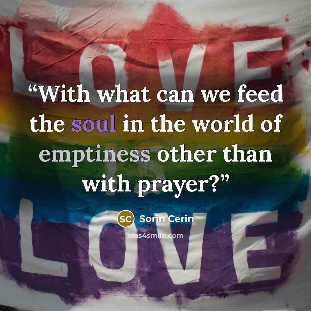 “With what can we feed the soul in the world of emptiness other than with prayer?” quote by Sorin Cerin