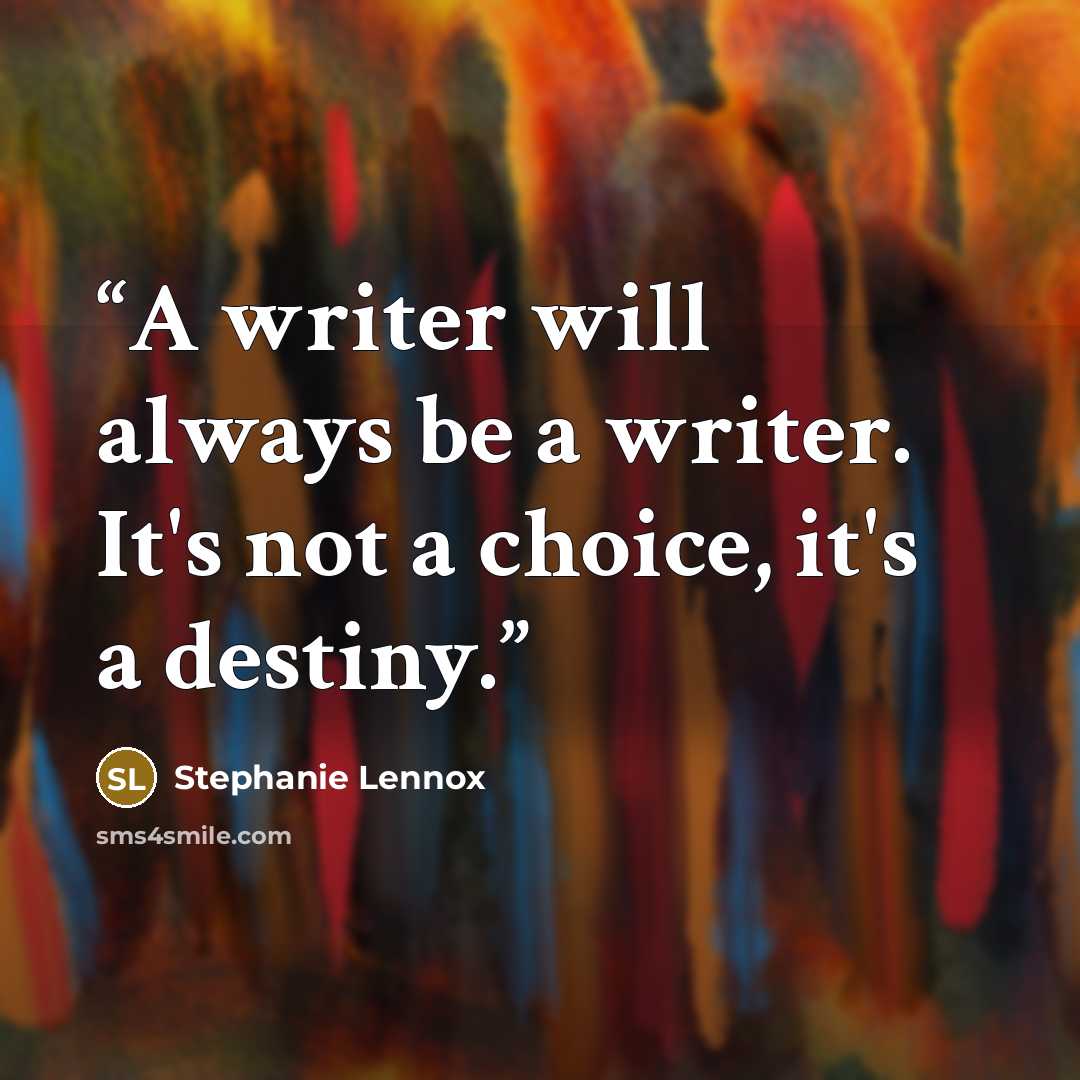 “A writer will always be a writer. It's not a choice, it's a destiny.” quote by Stephanie Lennox