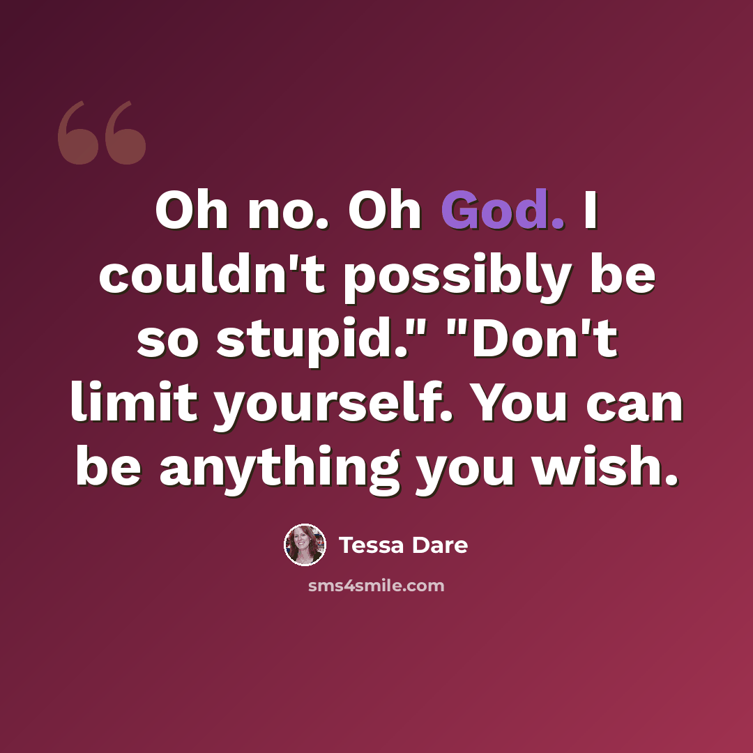 “Oh no. Oh God. I couldn't possibly be so stupid." "Don't limit yourself. You can be anything you wish.” quote by Tessa Dare