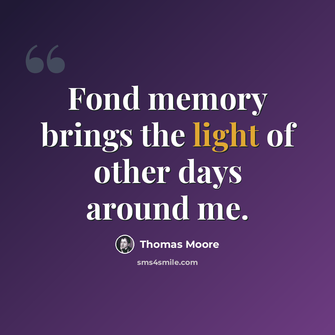 “Fond memory brings the light of other days around me.” quote by Thomas Moore