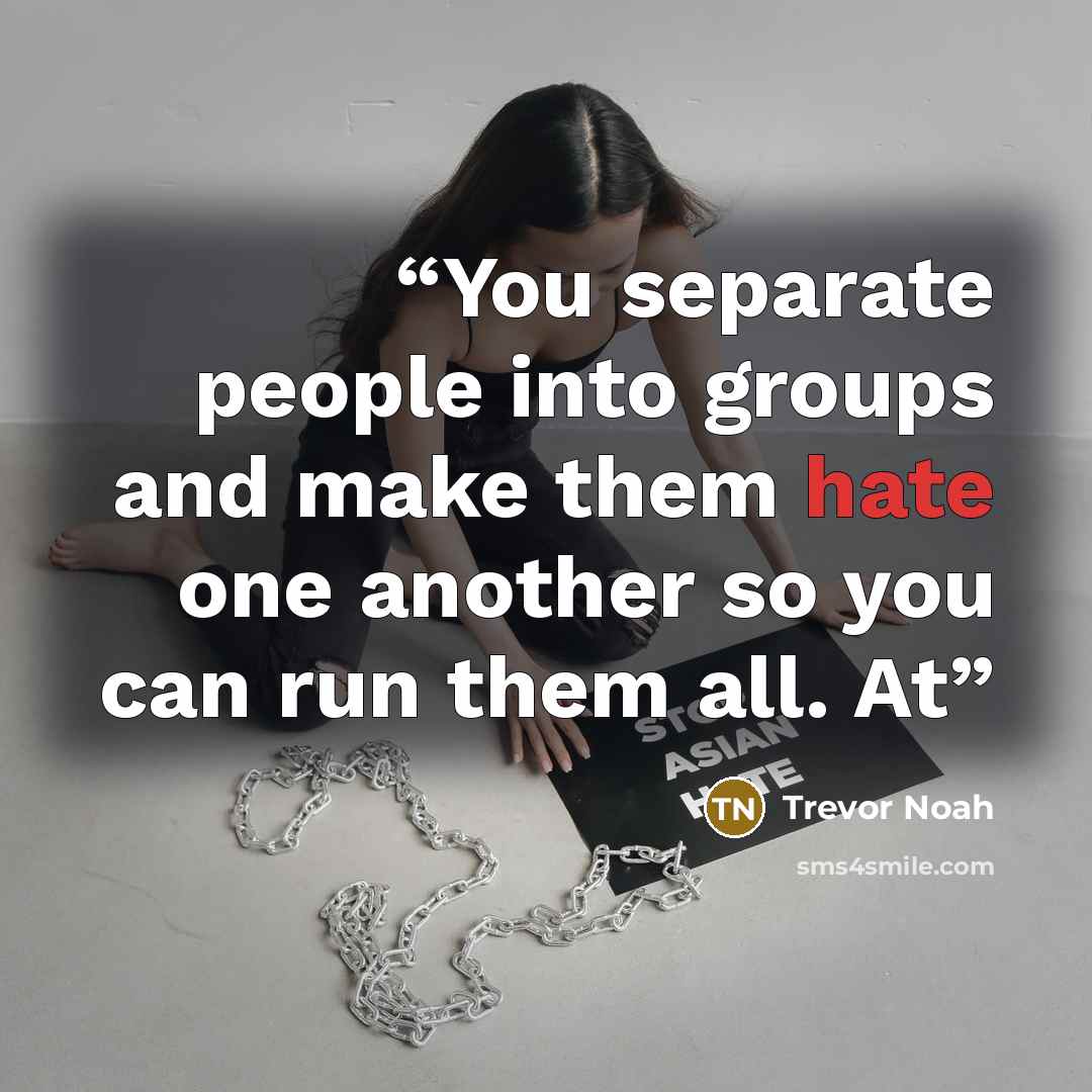 “You separate people into groups and make them hate one another so you can run them all. At” quote by Trevor Noah