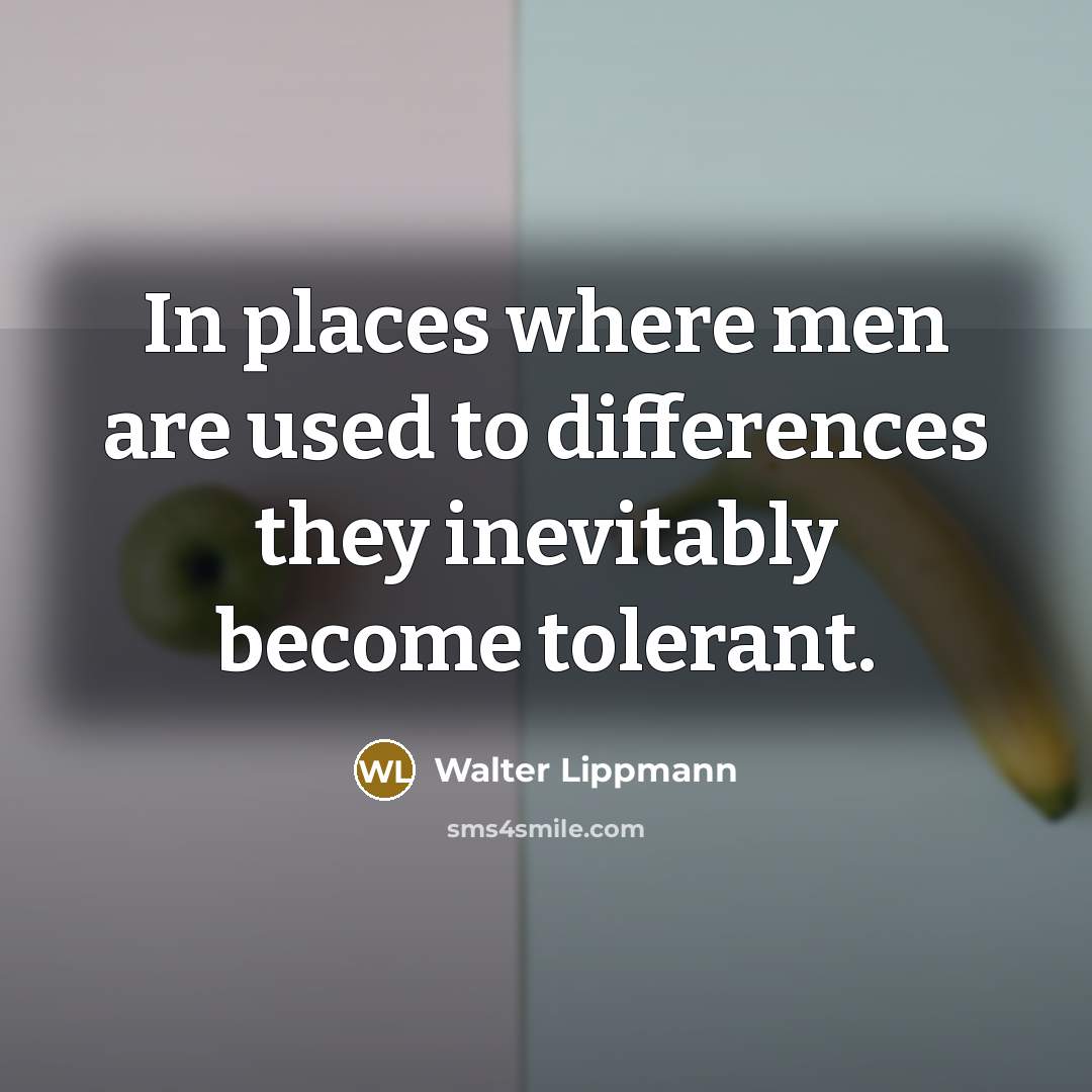 “In places where men are used to differences they inevitably become tolerant.” quote by Walter Lippmann