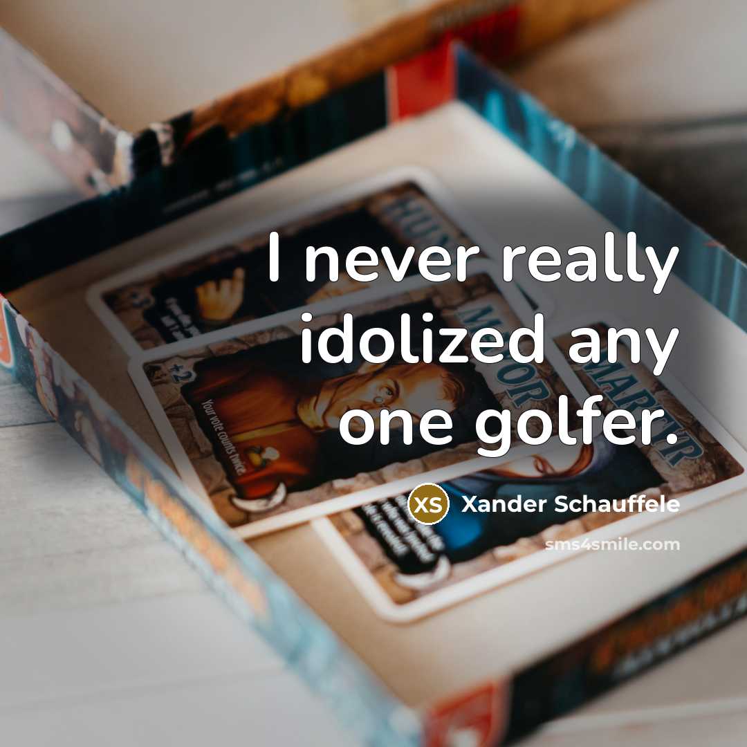 “I never really idolized any one golfer.” quote by Xander Schauffele