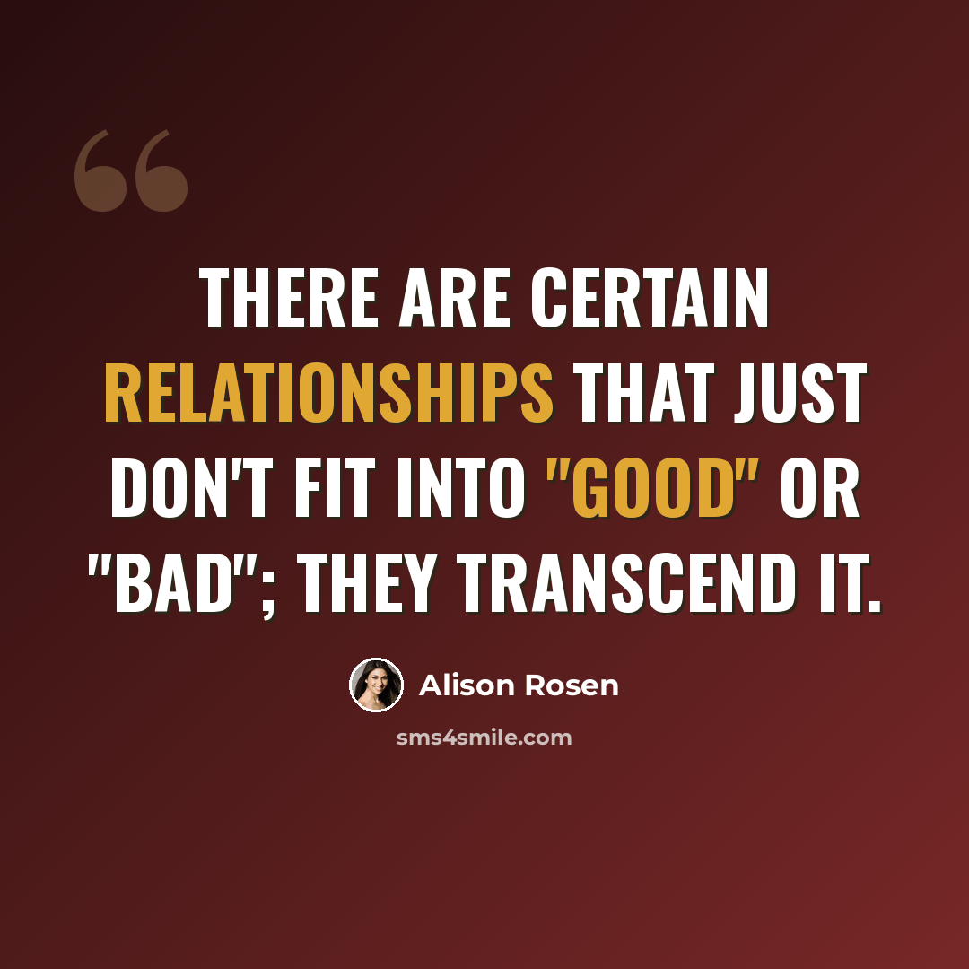 “There are certain relationships that just don't fit into "good" or "bad"; they transcend it.” quote by Alison Rosen