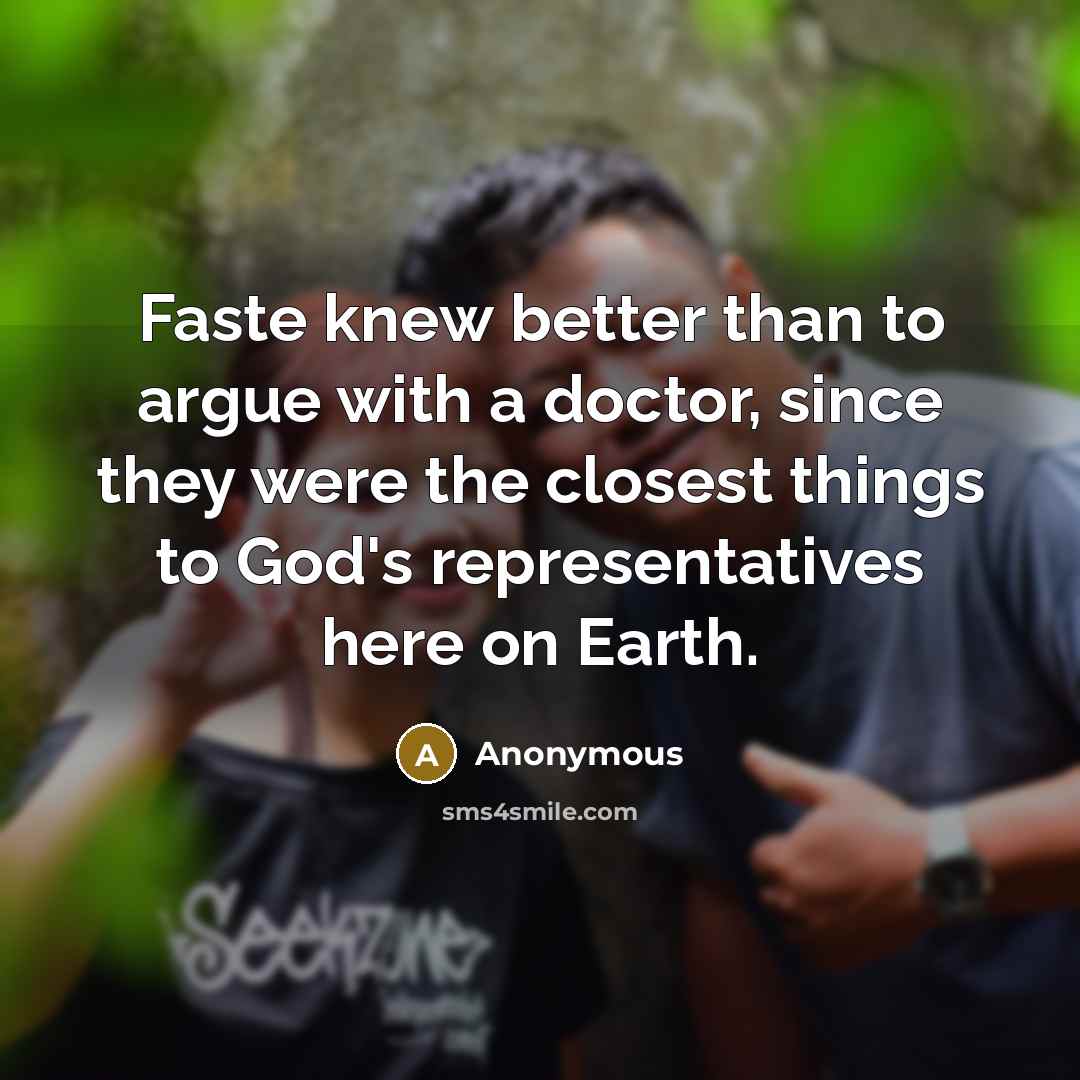 “Faste knew better than to argue with a doctor, since they were the closest things to God's representatives here on Earth.” quote by Anonymous