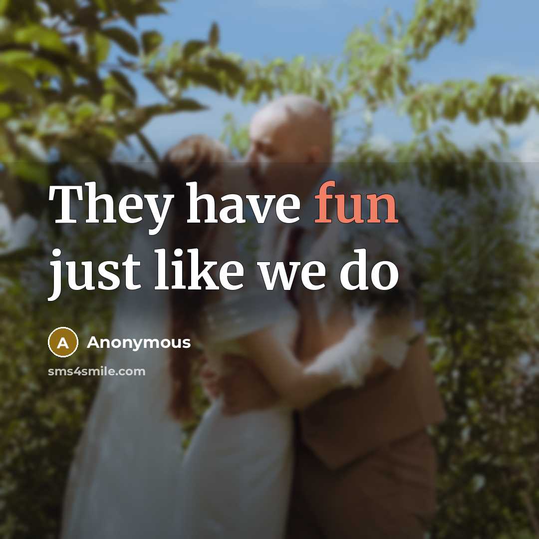 “They have fun just like we do” quote by Anonymous