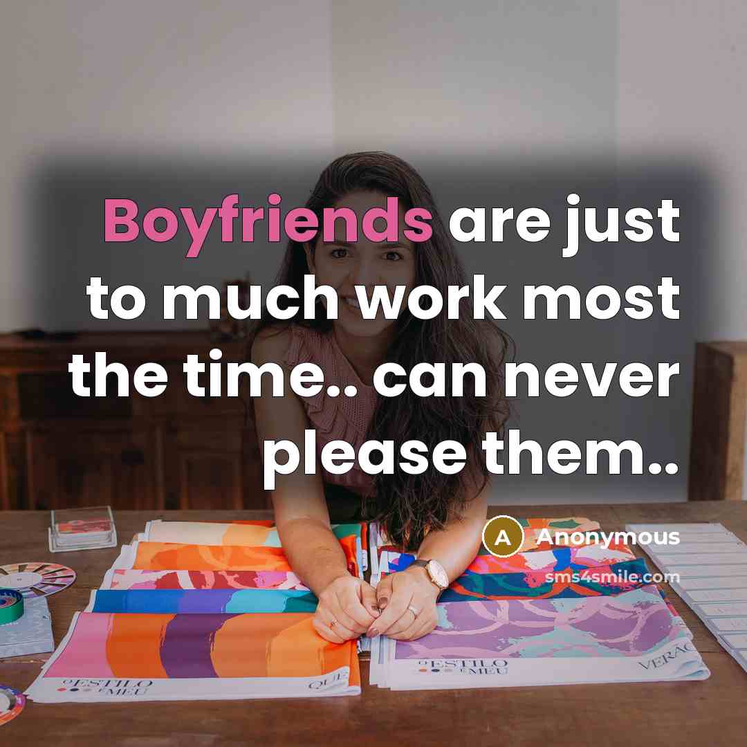 “Boyfriends are just to much work most the time.. can never please them..” quote by Anonymous