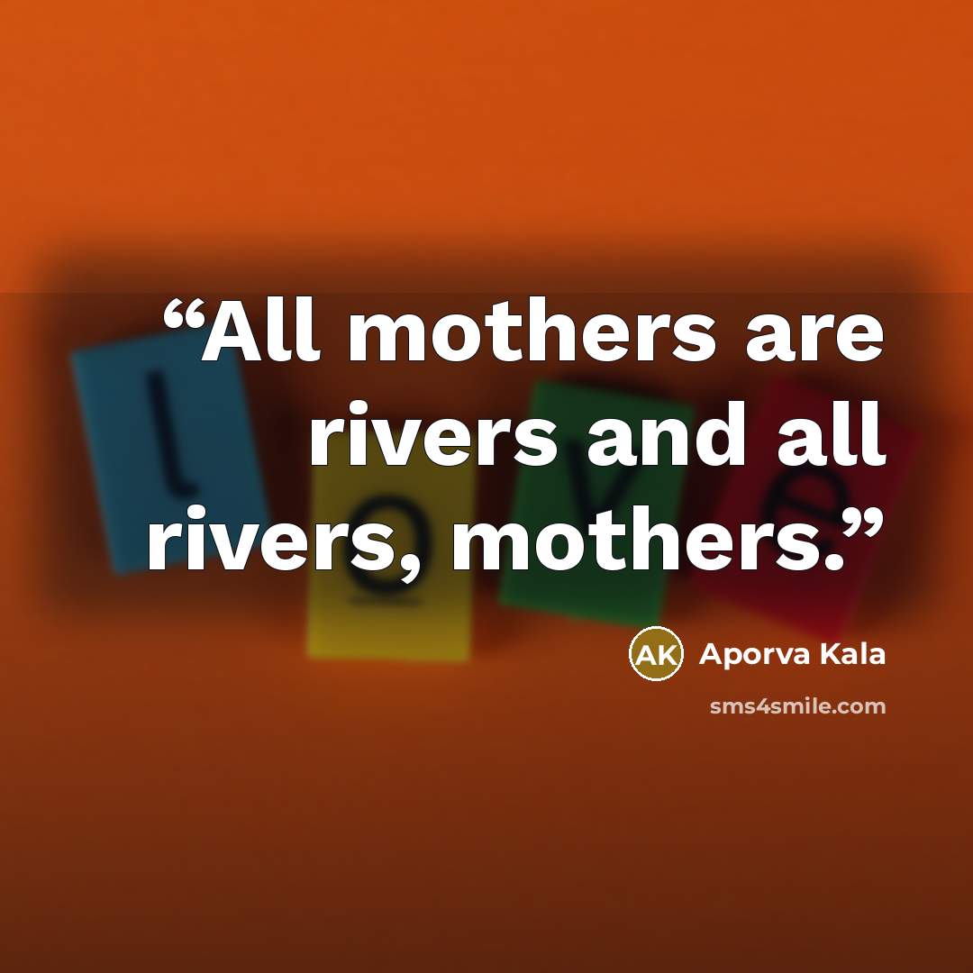 “All mothers are rivers and all rivers, mothers.” quote by Aporva Kala