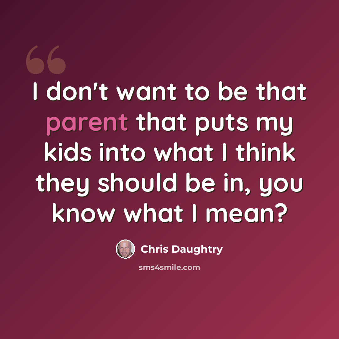 “I don't want to be that parent that puts my kids into what I think they should be in, you know what I mean?” quote by Chris Daughtry