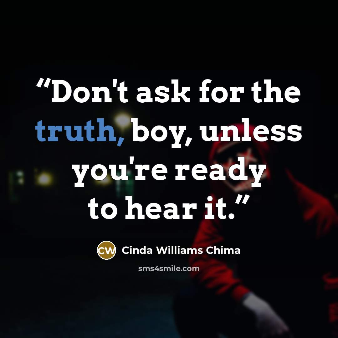 “Don't ask for the truth, boy, unless you're ready to hear it.” quote by Cinda Williams Chima