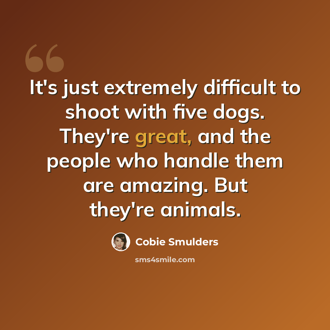 “It's just extremely difficult to shoot with five dogs. They're great, and the people who handle them are amazing. But they're animals.” quote by Cobie Smulders