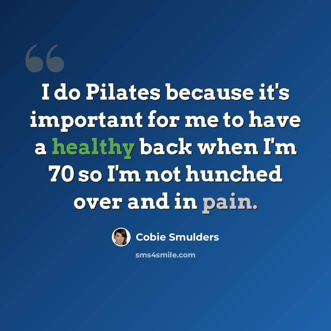 “I do Pilates because it's important for me to have a healthy back when I'm 70 so I'm not hunched over and in pain.” quote by Cobie Smulders