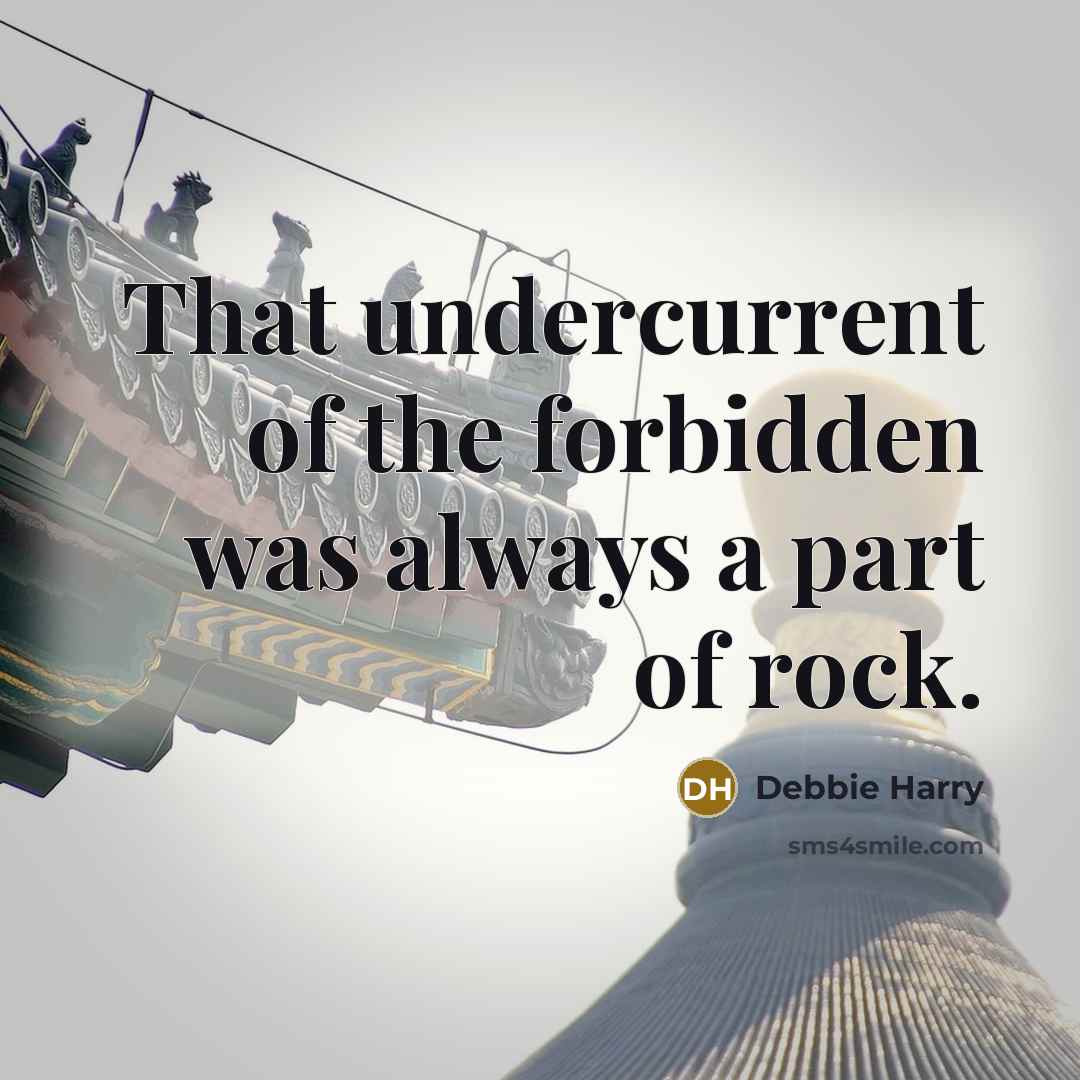 “That undercurrent of the forbidden was always a part of rock.” quote by Debbie Harry
