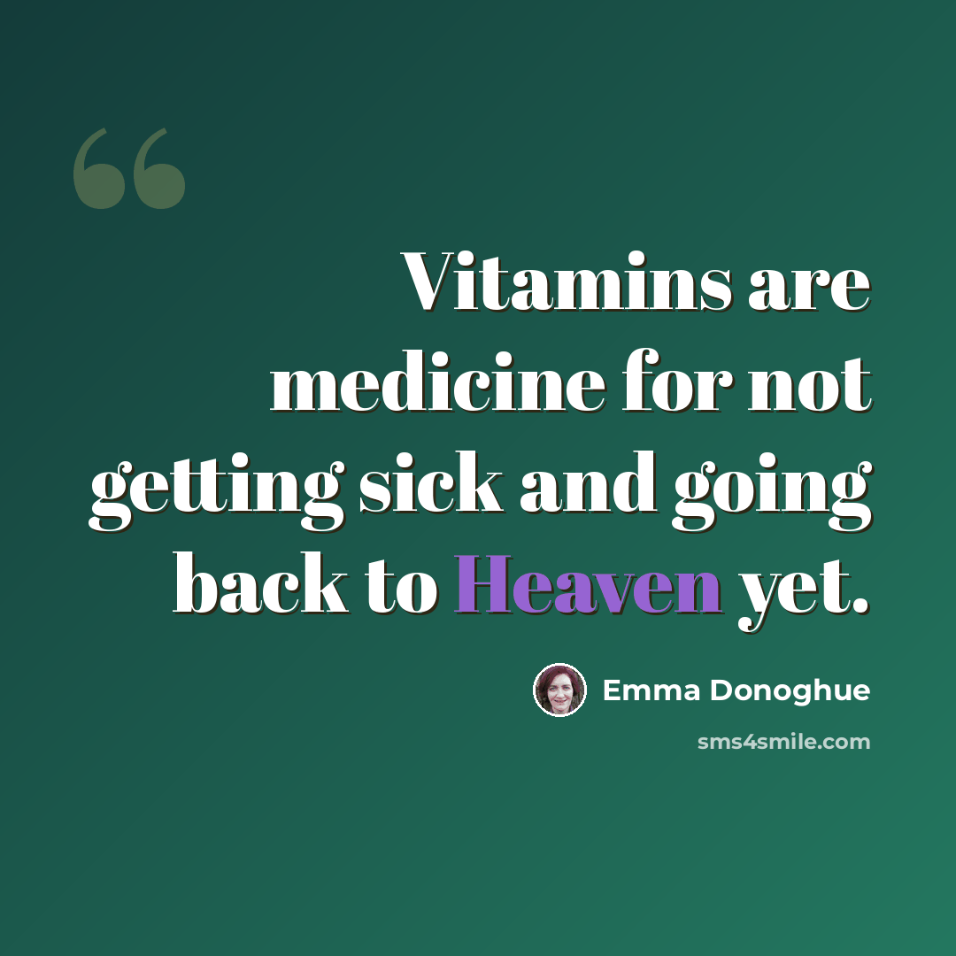 “Vitamins are medicine for not getting sick and going back to Heaven yet.” quote by Emma Donoghue
