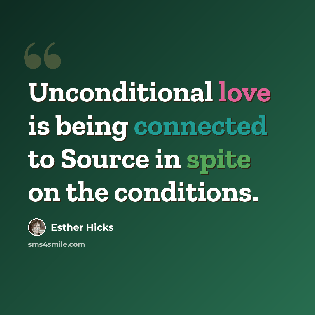 “Unconditional love is being connected to Source in spite on the conditions.” quote by Esther Hicks