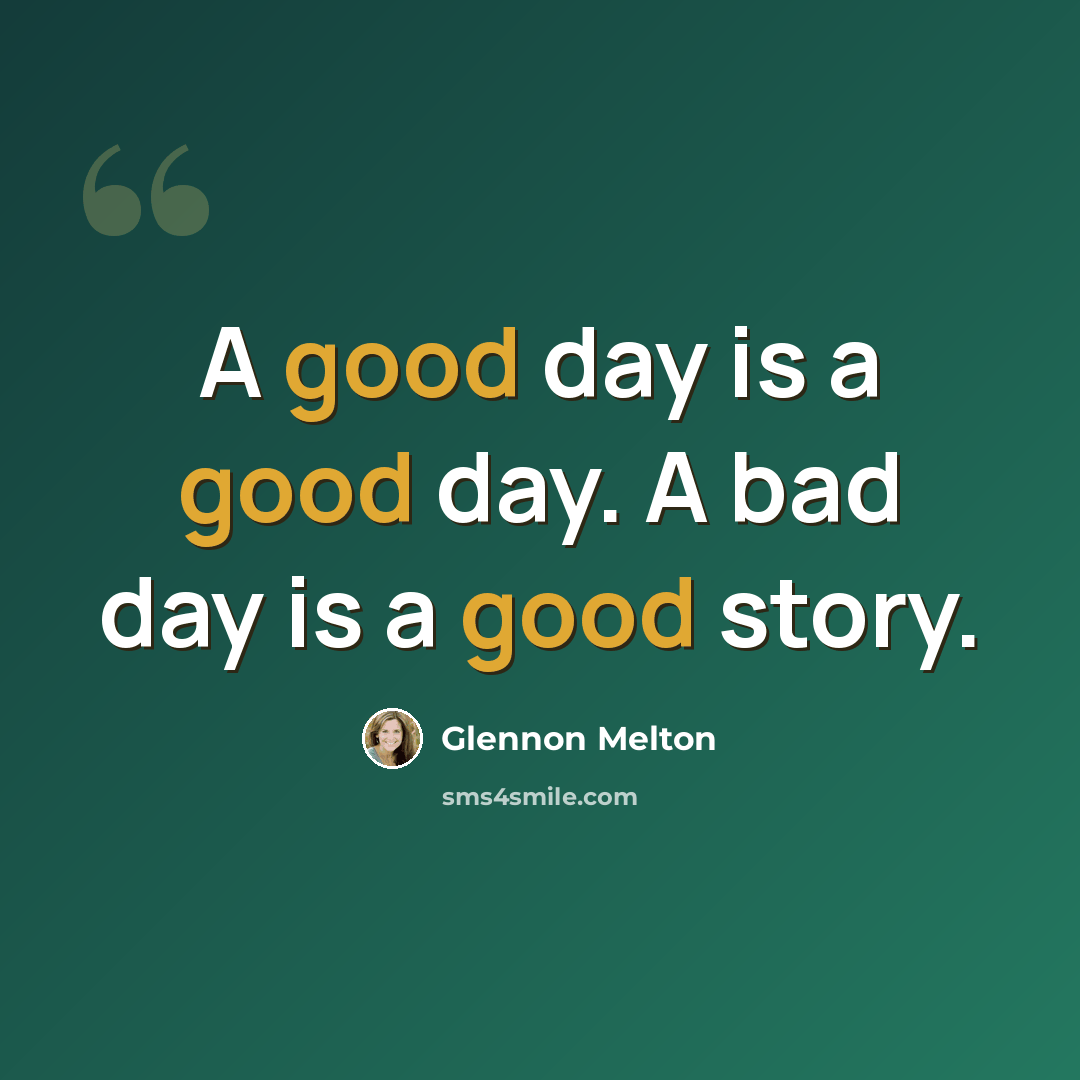 “A good day is a good day. A bad day is a good story.” quote by Glennon Melton