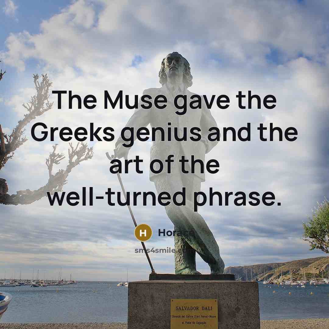 “The Muse gave the Greeks genius and the art of the well-turned phrase.” quote by Horace