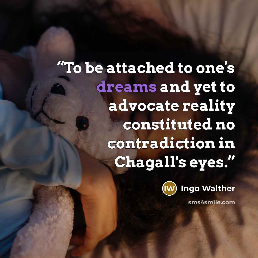 “To be attached to one's dreams and yet to advocate reality constituted no contradiction in Chagall's eyes.” quote by Ingo Walther