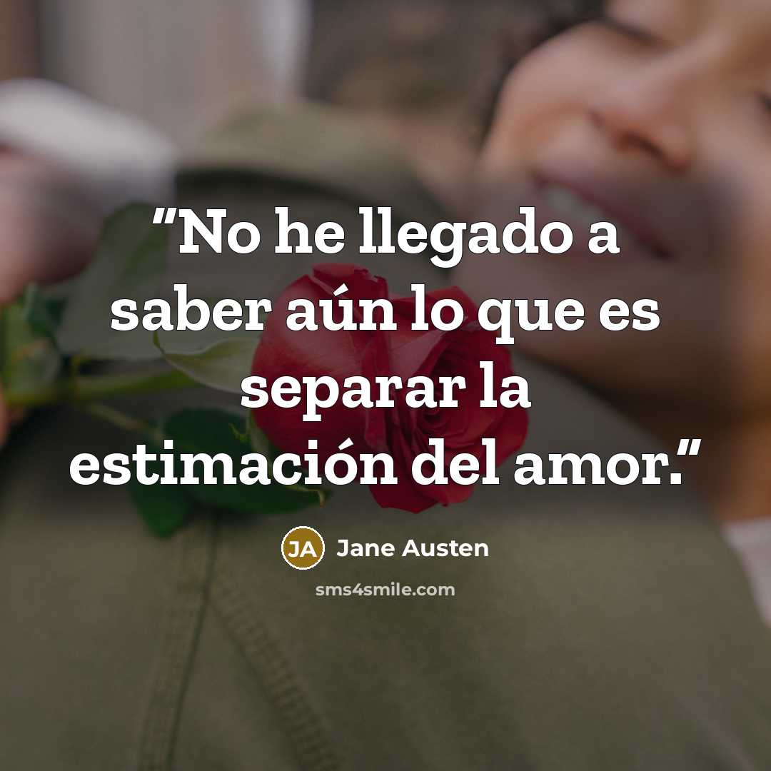 “No he llegado a saber aún lo que es separar la estimación del amor.” quote by Jane Austen