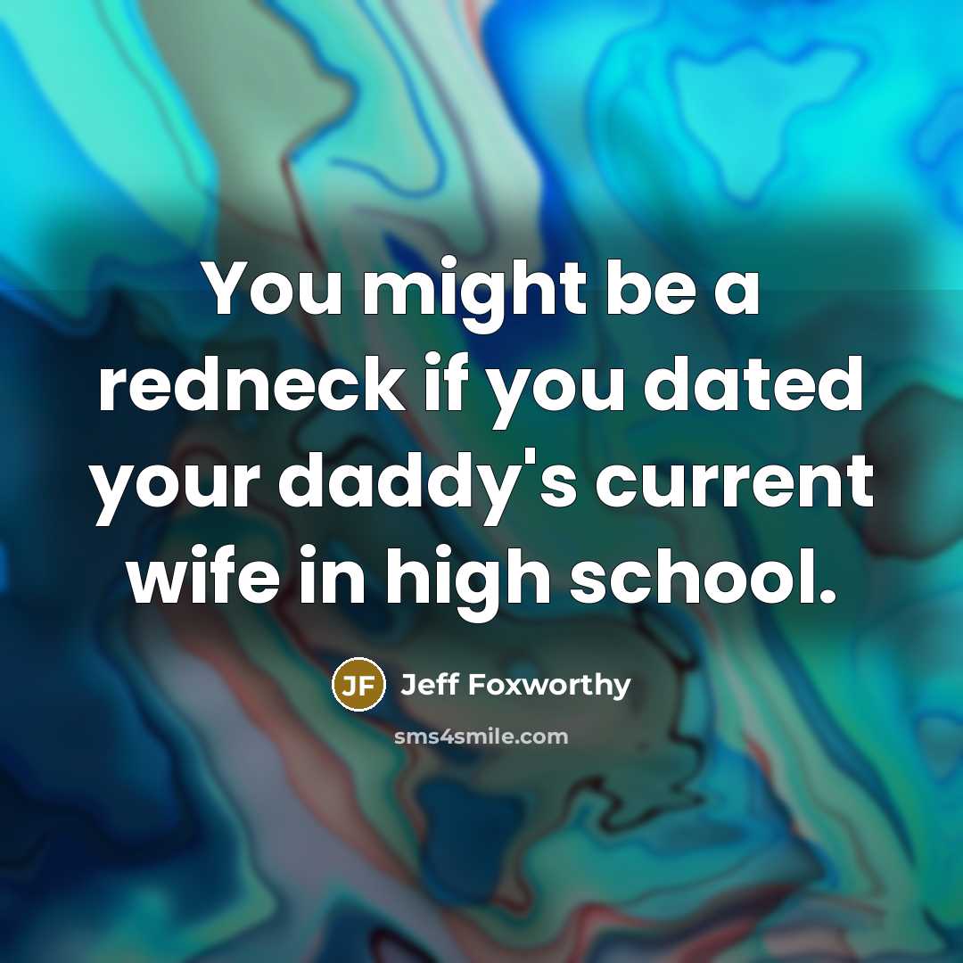 “You might be a redneck if you dated your daddy's current wife in high school.” quote by Jeff Foxworthy