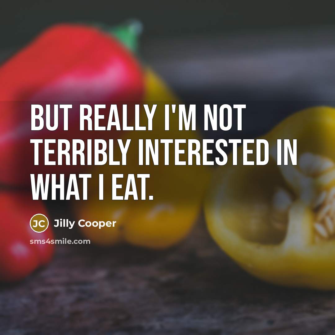 “But really I'm not terribly interested in what I eat.” quote by Jilly Cooper
