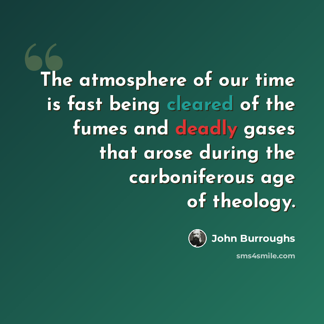 “The atmosphere of our time is fast being cleared of the fumes and deadly gases that arose during the carboniferous age of theology.” quote by John Burroughs