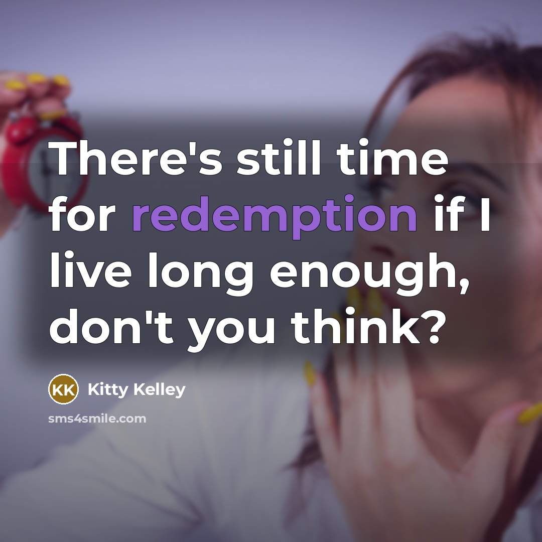 “There's still time for redemption if I live long enough, don't you think?” quote by Kitty Kelley
