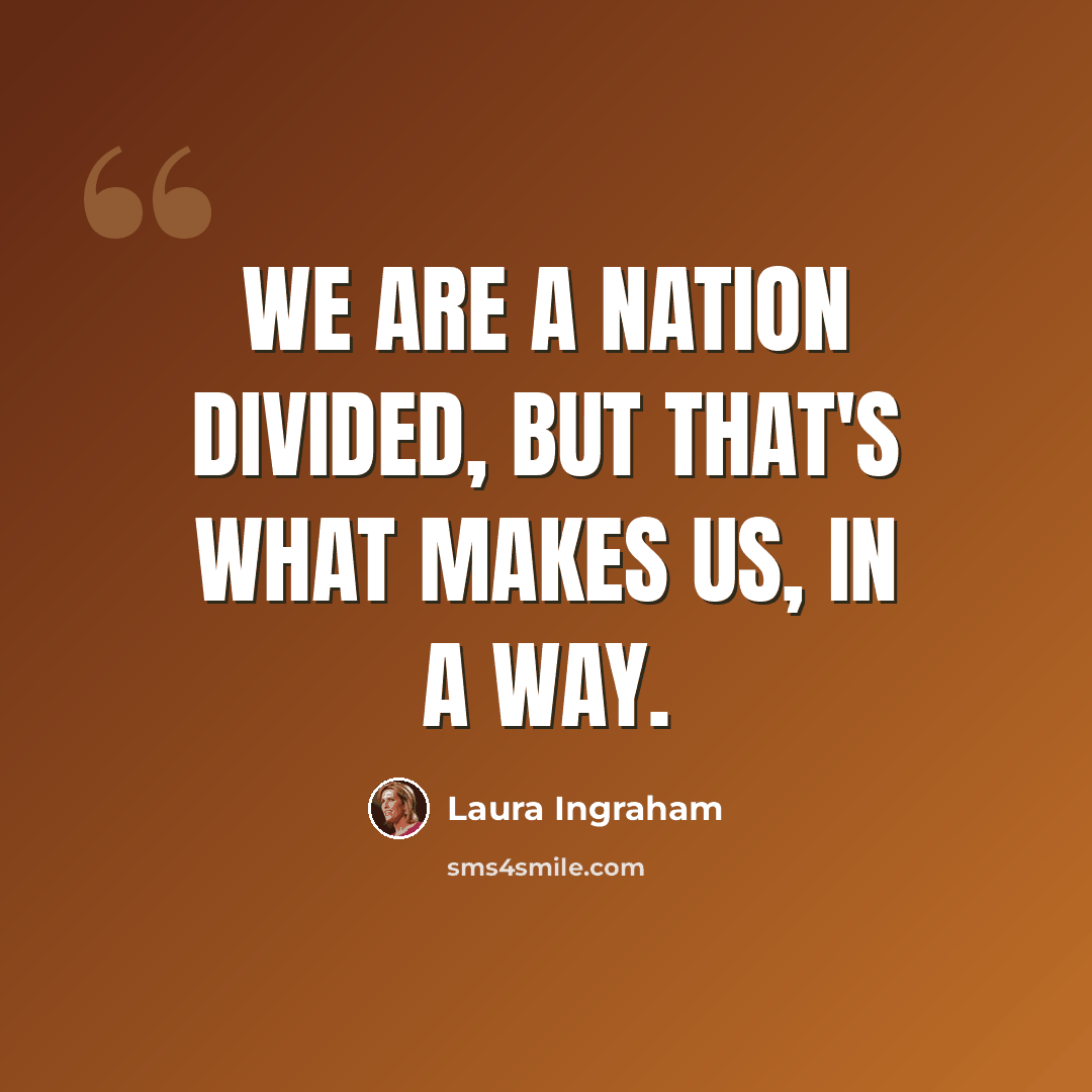 “We are a nation divided, but that's what makes us, in a way.” quote by Laura Ingraham