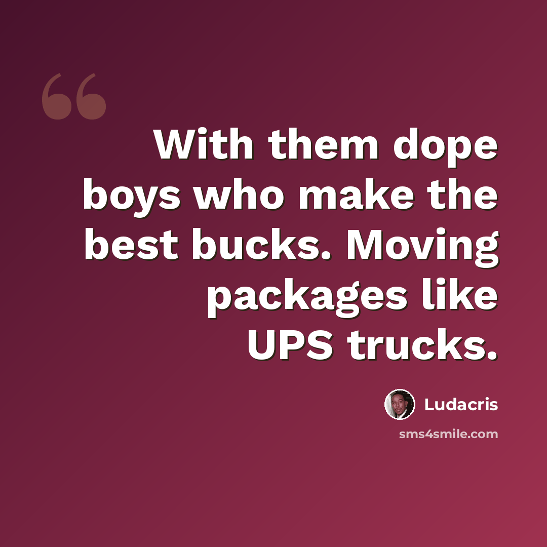“With them dope boys who make the best bucks. Moving packages like UPS trucks.” quote by Ludacris