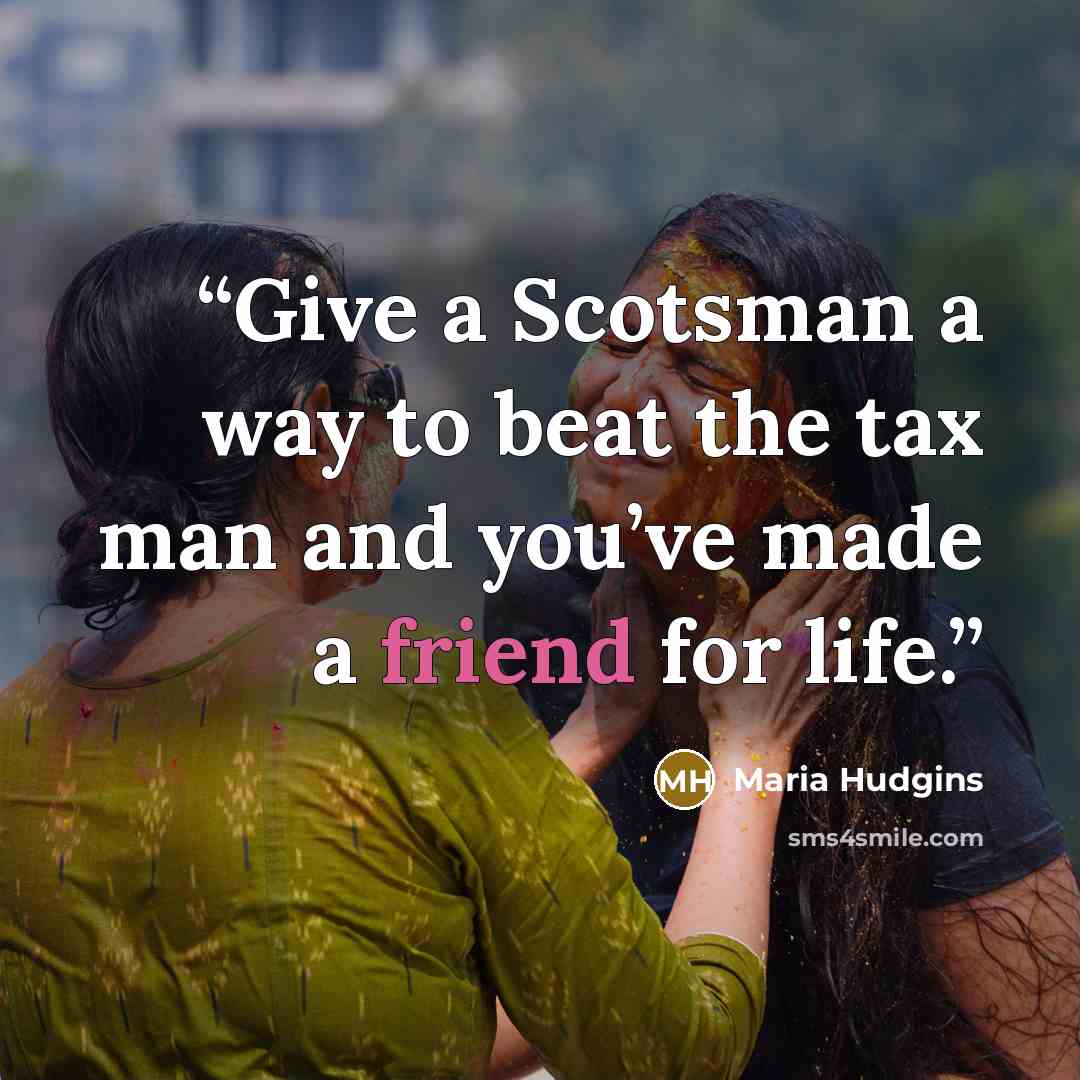 “Give a Scotsman a way to beat the tax man and you’ve made a friend for life.” quote by Maria Hudgins