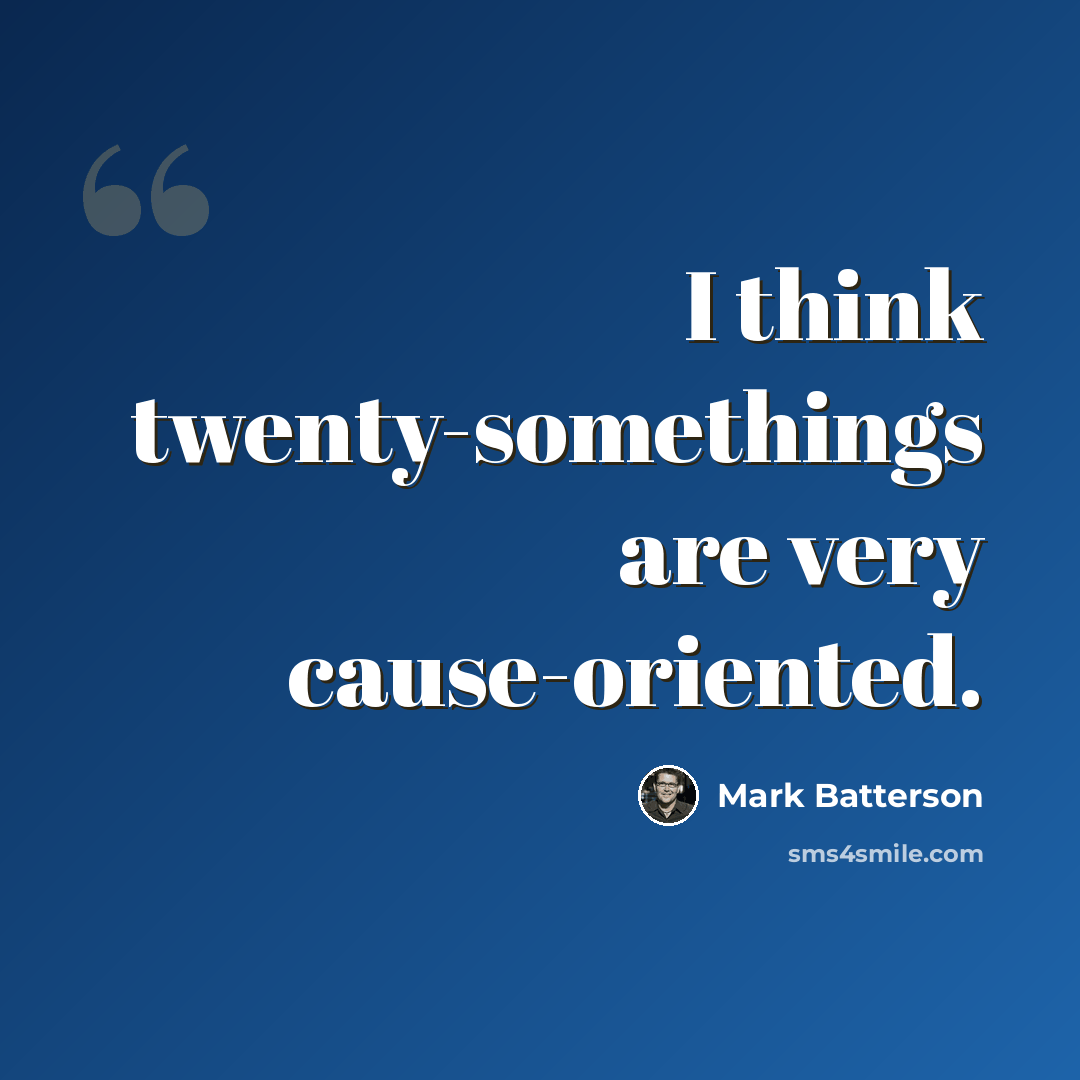 “I think twenty-somethings are very cause-oriented.” quote by Mark Batterson