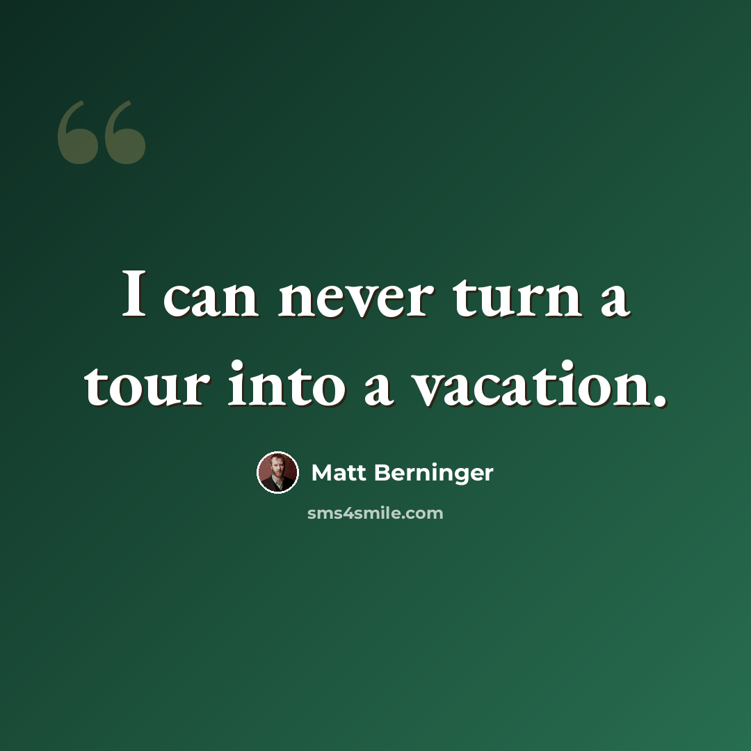 “I can never turn a tour into a vacation.” quote by Matt Berninger
