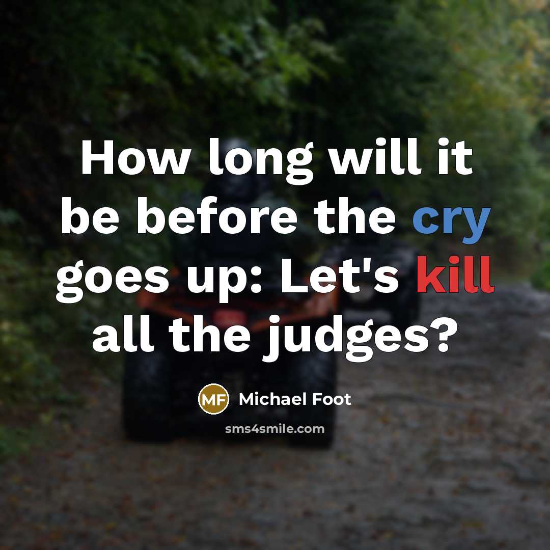 “How long will it be before the cry goes up: Let's kill all the judges?” quote by Michael Foot