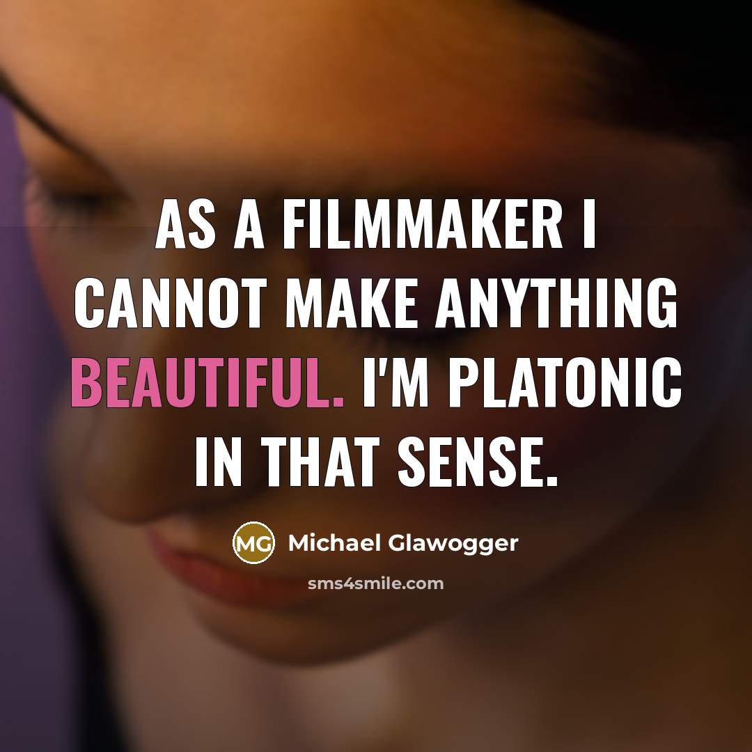 “As a filmmaker I cannot make anything beautiful. I'm Platonic in that sense.” quote by Michael Glawogger