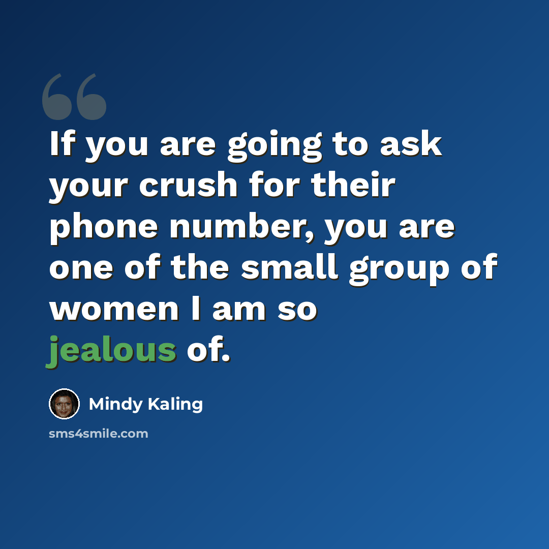 “If you are going to ask your crush for their phone number, you are one of the small group of women I am so jealous of.” quote by Mindy Kaling