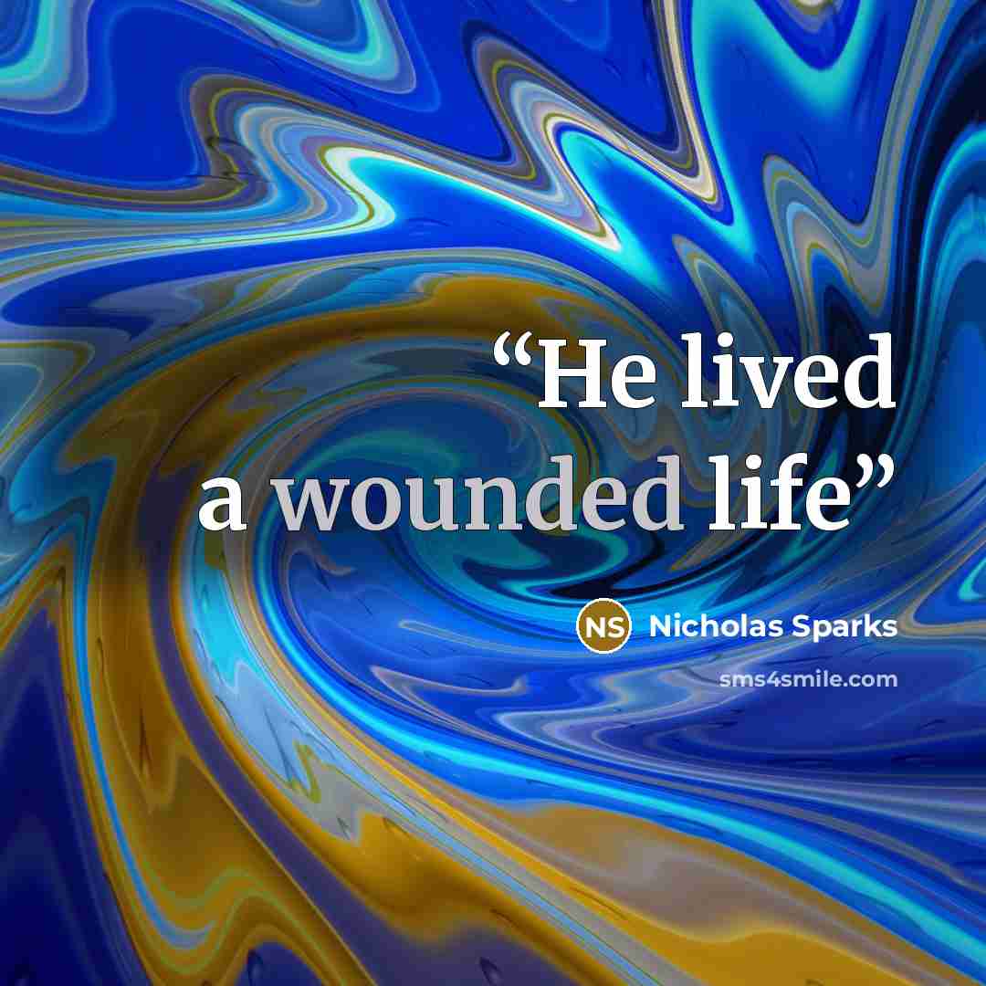 “He lived a wounded life” quote by Nicholas Sparks